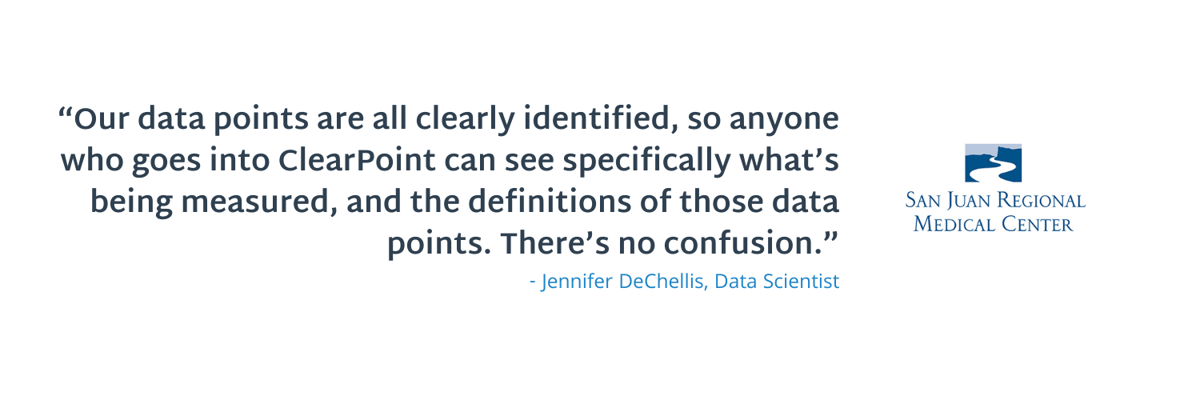 �Our data points are all clearly identified, so anyone who goes into ClearPoint can see specifically what's being measured, and the definitions of those data points. There's no confusion.�