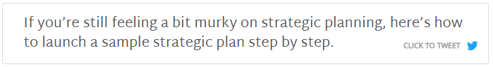 Tweet this: If you're still feeling a bit murky on strategic planning, here's how to launch a sample strategic plan step by step